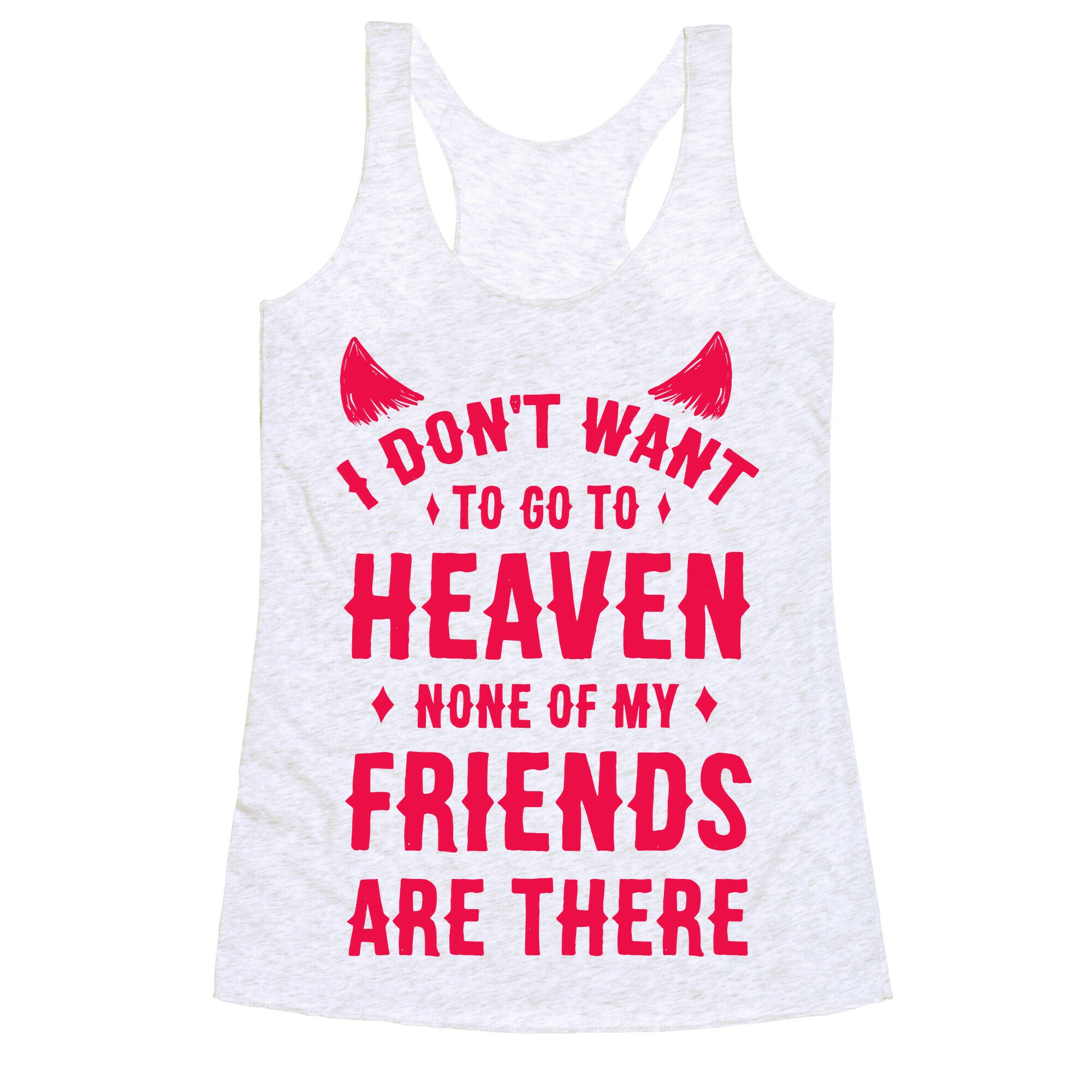 I Don't Want to Go to Heaven. None of My Friends are There Racerback Tank